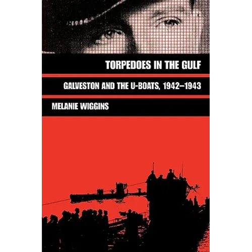 Torpedoes in the Gulf: Galveston and the U-Boats, 1942-1943 Volume 40