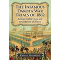 The Infamous Dakota War Trials of 1862: Revenge, Military Law and the Judgment of History