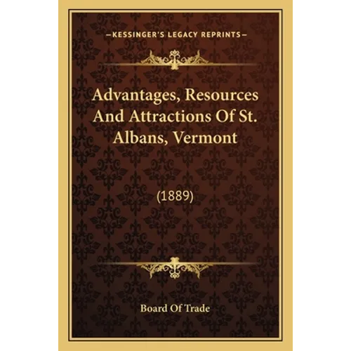 Advantages, Resources And Attractions Of St. Albans, Vermont: (1889)
