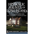 Historic Haunts of Long Island: Ghosts and Legends from the Gold Coast to Montauk Point
