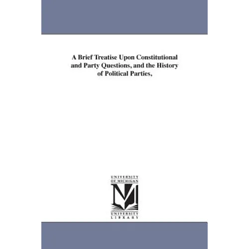 A Brief Treatise Upon Constitutional and Party Questions, and the History of Political Parties,