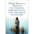 Charley Waterman's Tales of Fly-Fishing, Wingshooting, and the Great Outdoors