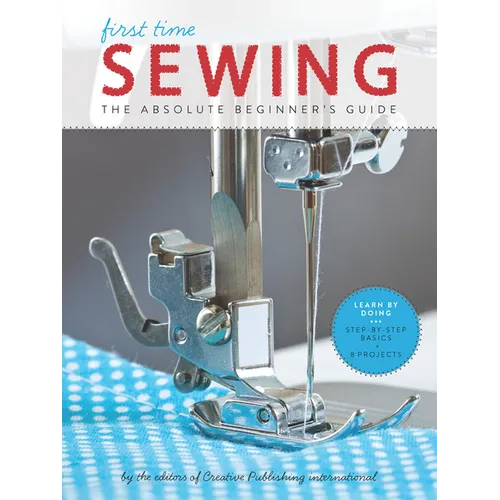 First Time Sewing: The Absolute Beginner's Guide: Learn by Doing - Step-By-Step Basics and Easy Projects - Paperback