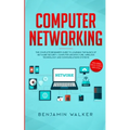 Computer Networking: The Complete Beginner's Guide to Learning the Basics of Network Security, Computer Architecture, Wireless Technology and Communic - Paperback