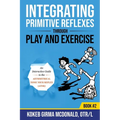 Integrating Primitive Reflexes Through Play and Exercise: An Interactive Guide to the Asymmetrical Tonic Neck Reflex (ATNR) - Paperback