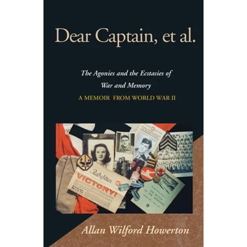 Dear Captain, et al.: The Agonies and the Ecstasies of War and Memory, a Memoir from World War II