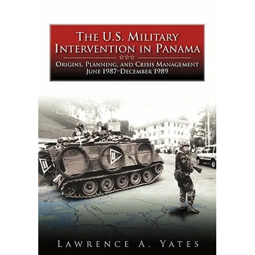 The U.S. Military Intervention in Panama: Origins, Planning, and Crisis Management, June 1987-December 1989