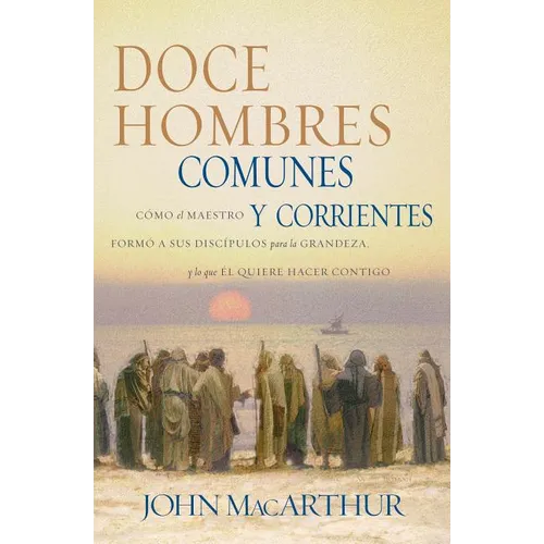 Doce Hombres Comunes Y Corrientes: Cómo El Maestro Formó a Sus Discípulos Para La Grandeza, Y Lo Que Él Quiere Hacer Contigo = 12 Common Men - Paperback