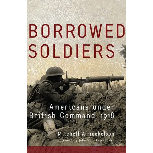 Borrowed Soldiers: Americans Under British Command, 1918 Volume 17