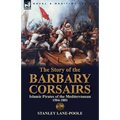 The Story of the Barbary Corsairs: Islamic Pirates of the Mediterranean 1504-1881