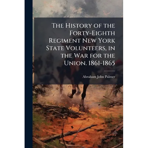 The History of the Forty-Eighth Regiment New York State Volunteers, in the War for the Union. 1861-1865
