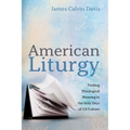 American Liturgy: Finding Theological Meaning in the Holy Days of Us Culture - Hardcover