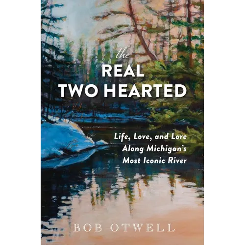 The Real Two Hearted: Life, Love, and Lore Along Michigan's Most Iconic River - Paperback