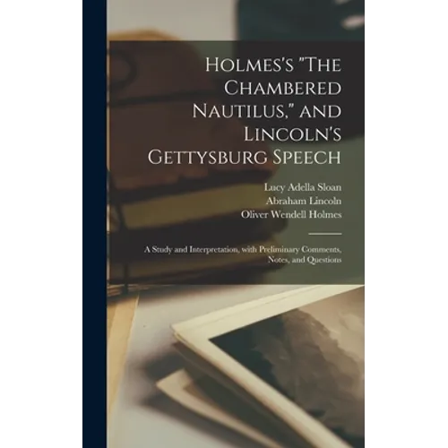 Holmes's "The Chambered Nautilus," and Lincoln's Gettysburg Speech: a Study and Interpretation, With Preliminary Comments, Notes, and Questions