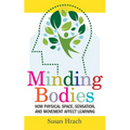 Minding Bodies: How Physical Space, Sensation, and Movement Affect Learning - Hardcover