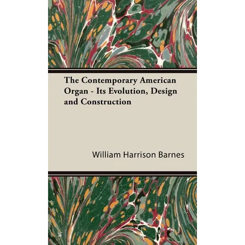 The Contemporary American Organ - Its Evolution, Design and Construction - Hardcover
