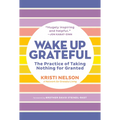 Wake Up Grateful: The Practice of Taking Nothing for Granted - Paperback