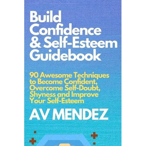 Build Confidence and Self Esteem Guidebook: 90 Awesome Techniques to Become Confident, Overcome Self-Doubt, Shyness and Improve Your Self-Esteem - Paperback