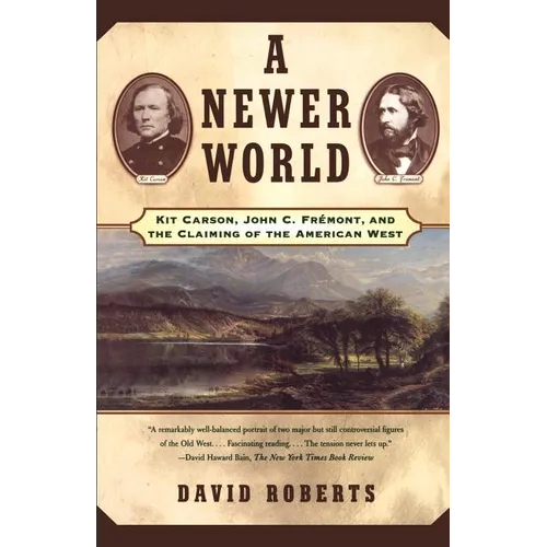 A Newer World: Kit Carson John C Fremont and the Claiming of the American West