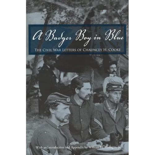 A Badger Boy in Blue: The Civil War Letters of Chauncey H. Cooke