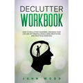 Declutter Workbook: How to Declutter your Mind, Organize your Life and Set Mindful Goals Using Meditation and Practical Exercices - Paperback