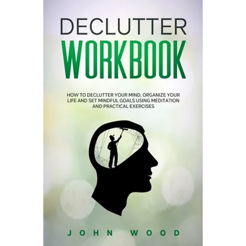 Declutter Workbook: How to Declutter your Mind, Organize your Life and Set Mindful Goals Using Meditation and Practical Exercices - Paperback