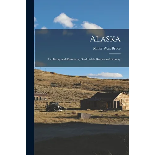 Alaska: Its History and Resources, Gold Fields, Routes and Scenery