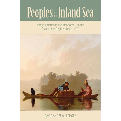 Peoples of the Inland Sea: Native Americans and Newcomers in the Great Lakes Region, 1600-1870