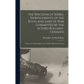 The Kingdom of Serbia. Infringements of the Rules and Laws of war Committed by the Austro-Bulgaro-Germans; Letters of a Criminologist on the Serbian M
