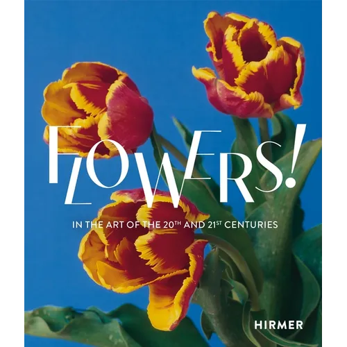 Flowers!: In the Art of the 20th and 21st Centuries - Hardcover