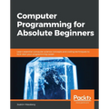 Computer Programming for Absolute Beginners: Learn essential computer science concepts and coding techniques to kick-start your programming career - Paperback