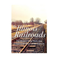 The Illinois Railroads: The History of the Rails that Connect the Heart of the Midwest