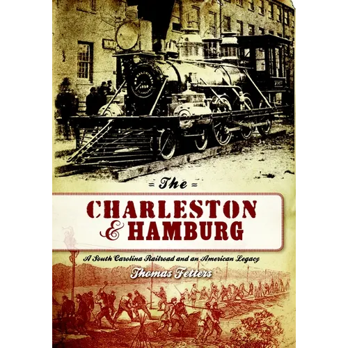 The Charleston & Hamburg: A South Carolina Railroad & an American Legacy