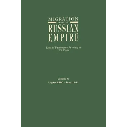 Migration from the Russian Empire: Lists of Passengers Arriving at U.S. Ports. Volume 6: August 1890-June 1891