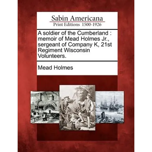 A Soldier of the Cumberland: Memoir of Mead Holmes Jr., Sergeant of Company K, 21st Regiment Wisconsin Volunteers.