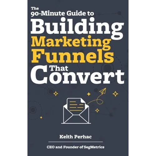 The 90-Minute Guide to Building Marketing Funnels That Convert - Paperback