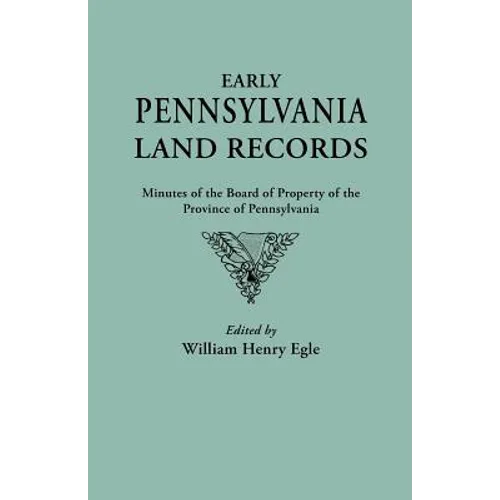 Early Pennsylvania Land Records. Minutes of the Board of Property of the Province of Pennsylvania