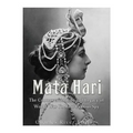 Mata Hari: The Controversial Life and Legacy of World War I's Most Famous Spy