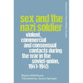 Sex and the Nazi Soldier: Violent, Commercial and Consensual Encounters During the War in the Soviet Union, 1941-45