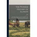 The Pioneer History of Illinois: Containing the Discovery, in 1673, and the History of the Country to the Year Eighteen Hundred and Eighteen, When the