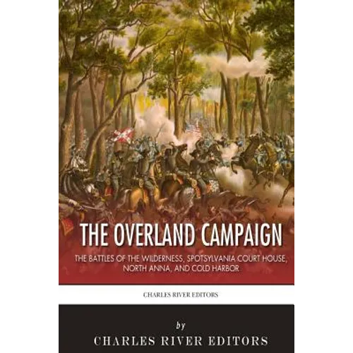 The Overland Campaign: The Battles of the Wilderness, Spotsylvania Court House, North Anna, and Cold Harbor