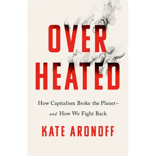 Overheated: How Capitalism Broke the Planet--And How We Fight Back - Hardcover