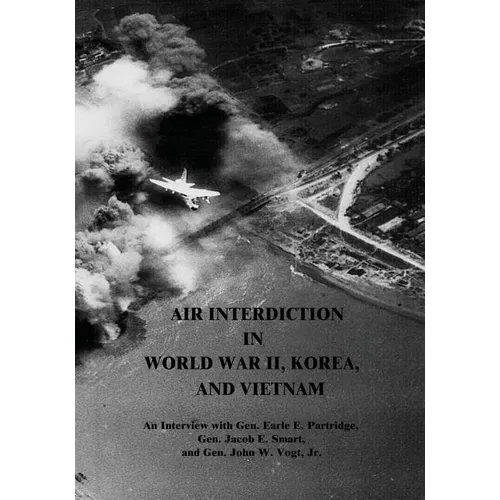 Air Interdiction in World War II, Korea, and Vietnam: An Interview with Gen. Earle E. Partridge, Gen. Jacob E. Smart, and Gen. John W. Vogt, Jr.