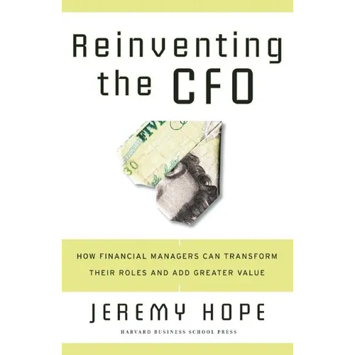 Reinventing the CFO: How Financial Managers Can Transform Their Roles and Add Greater Value - Hardcover