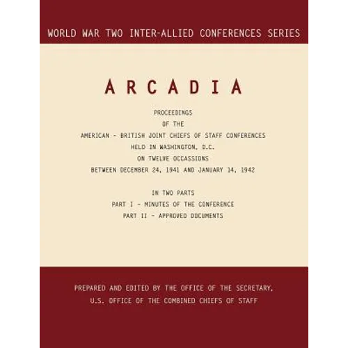 Arcadia: Washington, D.C., 24 December 1941-14 January 1942 (World War II Inter-Allied Conferences series)