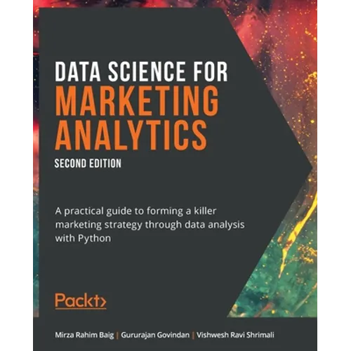 Data Science for Marketing Analytics - Second Edition: A practical guide to forming a killer marketing strategy through data analysis with Python - Paperback