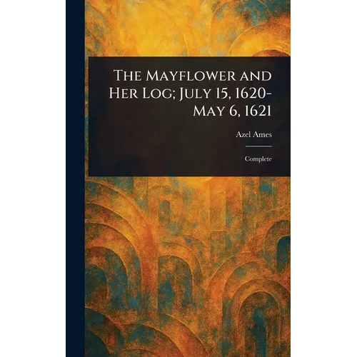 The Mayflower and Her Log; July 15, 1620-May 6, 1621