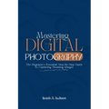 Mastering Digital Photography: The Beginner's Essential Step-by-Step Guide to Capturing Stunning Images - Paperback