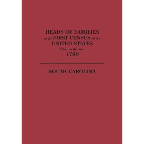 Heads of Families at the First Census of the United States Taken in the Year 1790: South Carolina