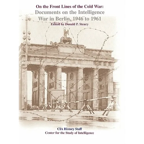 On the Front Lines of the Cold War: Documents on the Intelligence War in Berlin, 1946-1961
